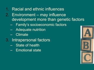 Racial and ethnic influences Environment – may influence development more than genetic factors Family’s socioeconomic factors  Adequate nutrition Climate Intrapersonal factors State of health Emotional state 