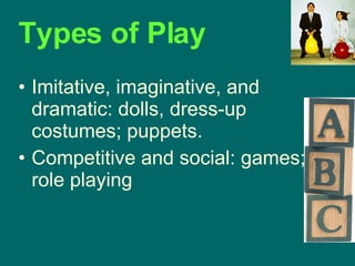 Imitative, imaginative, and dramatic: dolls, dress-up costumes; puppets. Competitive and social: games; role playing Types of Play 