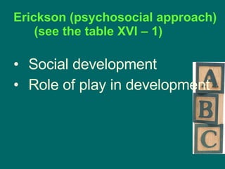 Erickson (psychosocial approach) (see the table XVI – 1) Social development Role of play in development 
