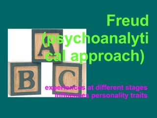 Freud (psychoanalytical approach)  experiences at different stages influences personality traits 