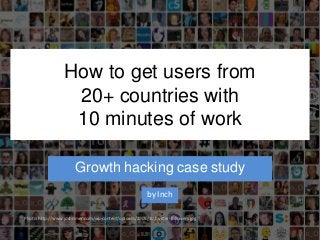 How to get users from
20+ countries with
10 minutes of work
Growth hacking case study
by Inch
Photo: http://www.joshrimer.com/wp-content/uploads/2009/10/twitter-followers.jpg
 