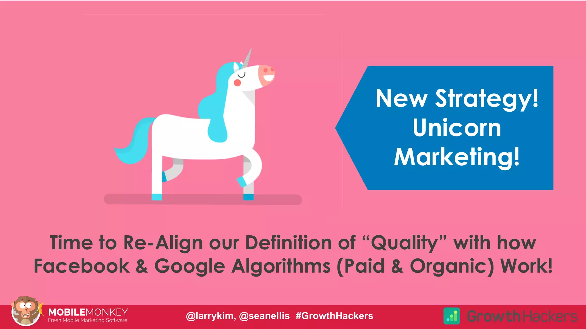 #CMCa2z @larrykim
New Strategy!
Unicorn
Marketing!
Time to Re-Align our Definition of “Quality” with how
Facebook & Google Algorithms (Paid & Organic) Work!
@larrykim, @seanellis #GrowthHackers
 