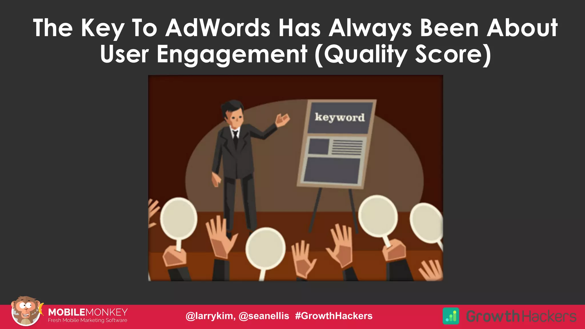 #CMCa2z @larrykim
The Key To AdWords Has Always Been About
User Engagement (Quality Score)
@larrykim, @seanellis #GrowthHackers
 