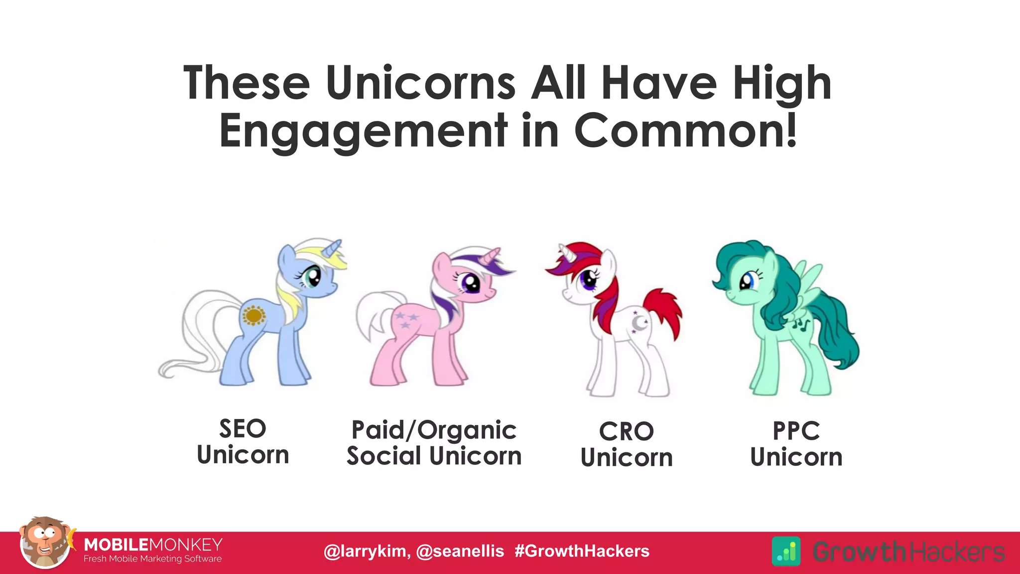 #CMCa2z @larrykim
These Unicorns All Have High
Engagement in Common!
SEO
Unicorn
Paid/Organic
Social Unicorn
CRO
Unicorn
PPC
Unicorn
@larrykim, @seanellis #GrowthHackers
 