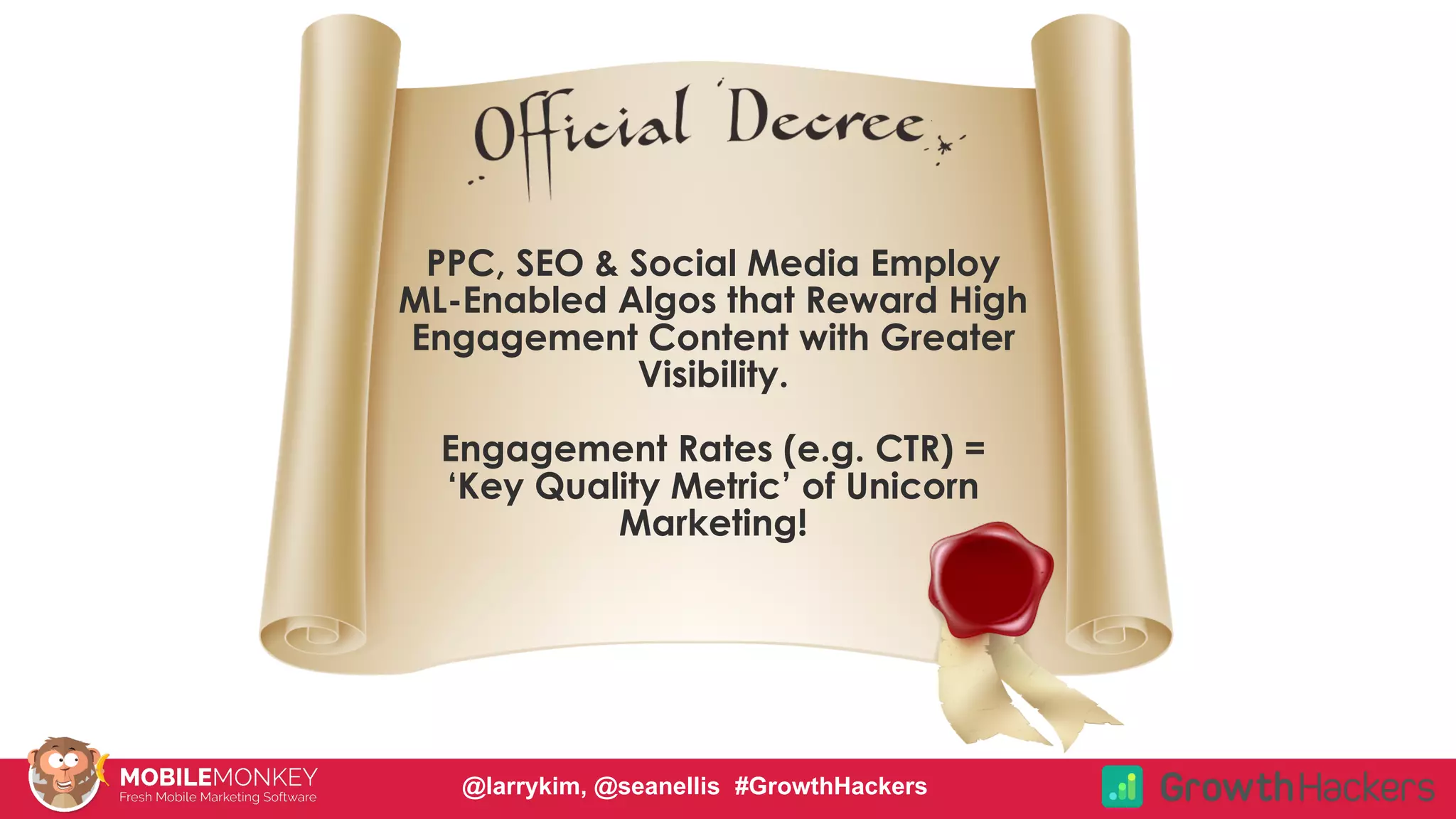 #CMCa2z @larrykim
PPC, SEO & Social Media Employ
ML-Enabled Algos that Reward High
Engagement Content with Greater
Visibility.
Engagement Rates (e.g. CTR) =
‘Key Quality Metric’ of Unicorn
Marketing!
@larrykim, @seanellis #GrowthHackers
 