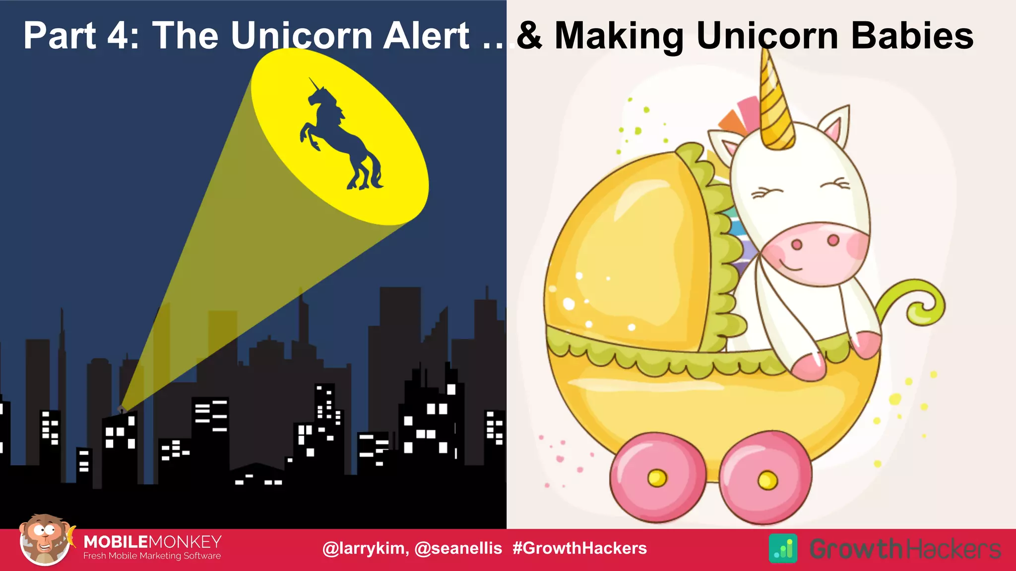 #CMCa2z @larrykim
Part 4: The Unicorn Alert …& Making Unicorn Babies
@larrykim, @seanellis #GrowthHackers
 
