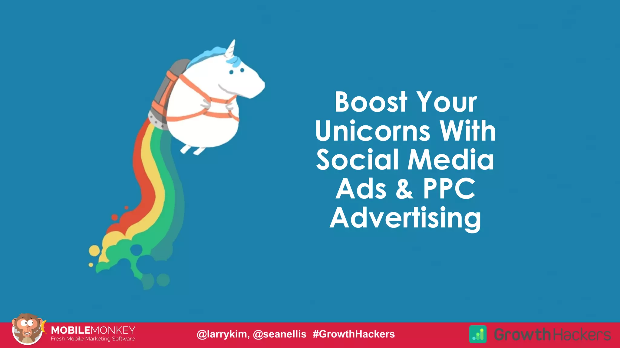#CMCa2z @larrykim
Boost Your
Unicorns With
Social Media
Ads & PPC
Advertising
@larrykim, @seanellis #GrowthHackers
 