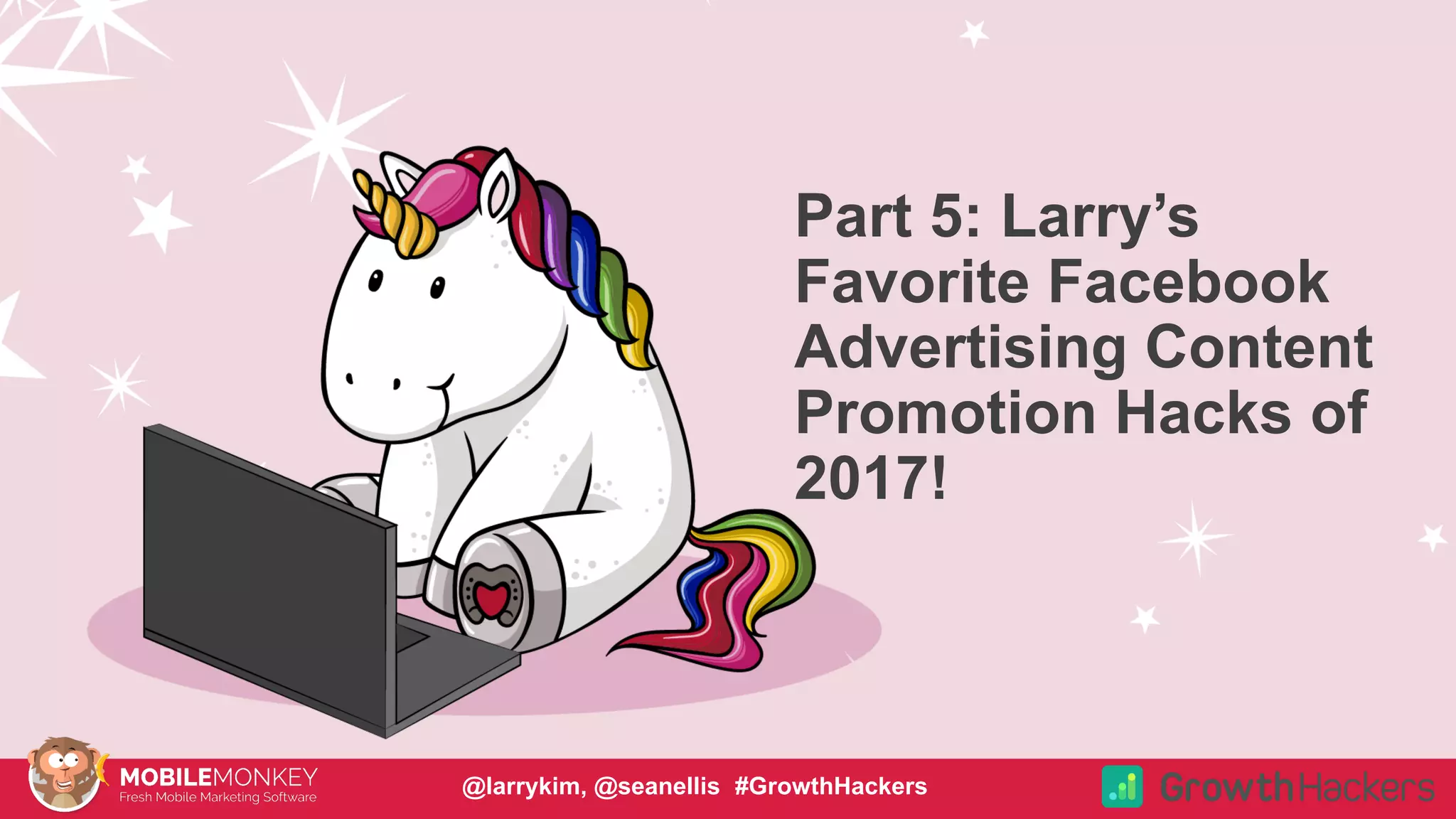 #CMCa2z @larrykim
Part 5: Larry’s
Favorite Facebook
Advertising Content
Promotion Hacks of
2017!
@larrykim, @seanellis #GrowthHackers
 