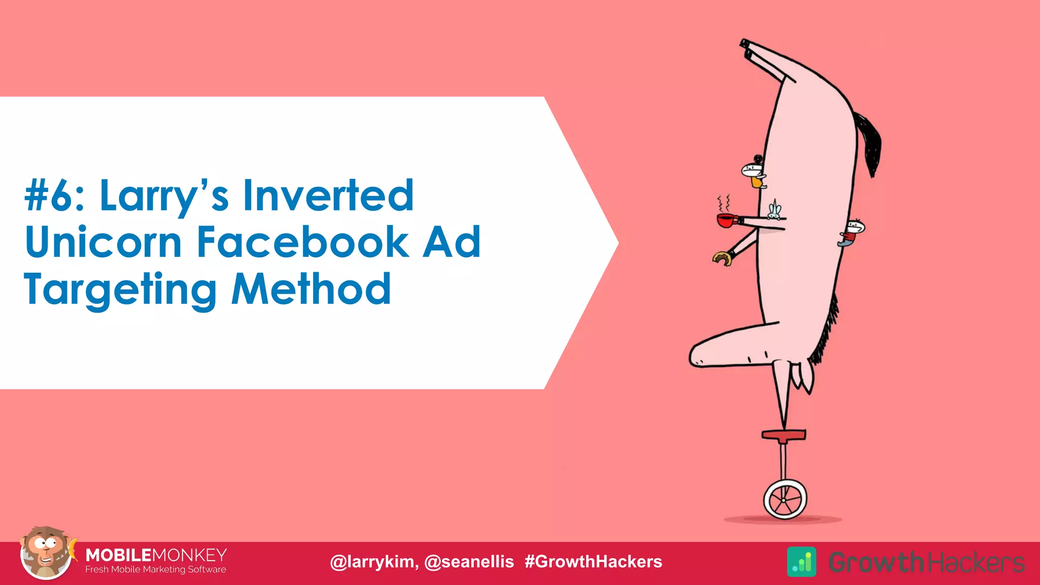 #CMCa2z @larrykim@larrykim #GrowthHacker
#6: Larry’s Inverted
Unicorn Facebook Ad
Targeting Method
@larrykim, @seanellis #GrowthHackers
 