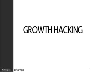 GROWTH HACKING

18/11/2013

1

 