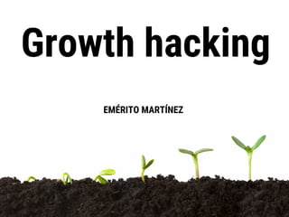 Growth hacking
EMÉRITO MARTÍNEZ
 