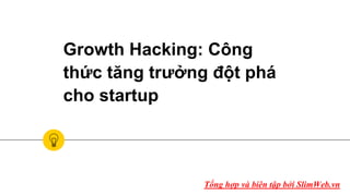 Growth Hacking: Công
thức tăng trưởng đột phá
cho startup
Tổng hợp và biên tập bởi SlimWeb.vn
 