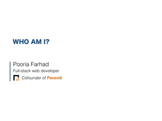 Pooria Farhad
Full-stack web developer
Cofounder of Paravid
WHO AM I?
 
