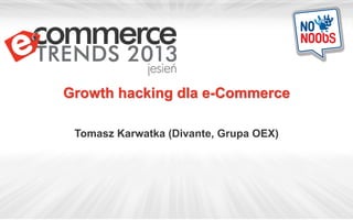 Growth hacking dla e-Commerce
Tomasz Karwatka (Divante, Grupa OEX)
 