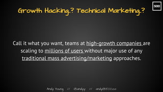 Andy Young // @andyy // andy@500.co
Growth Hacking..? Technical Marketing..?
Call it what you want, teams at high-growth c...