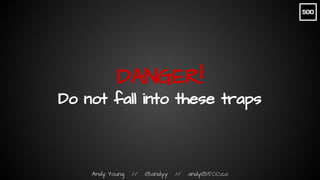 Andy Young // @andyy // andy@500.co
DANGER!
Do not fall into these traps
 