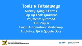 Tools & Takeaways
Survey: Google Forms
Pop-up Tool: Qualaroo
Payment: Gumroad
API: Zapier
Email Automation: Mailchimp
Anal...