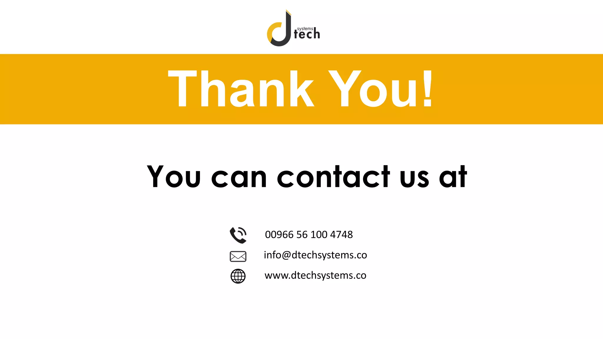 Thank You!
00966 56 100 4748
info@dtechsystems.co
www.dtechsystems.co
You can contact us at
 