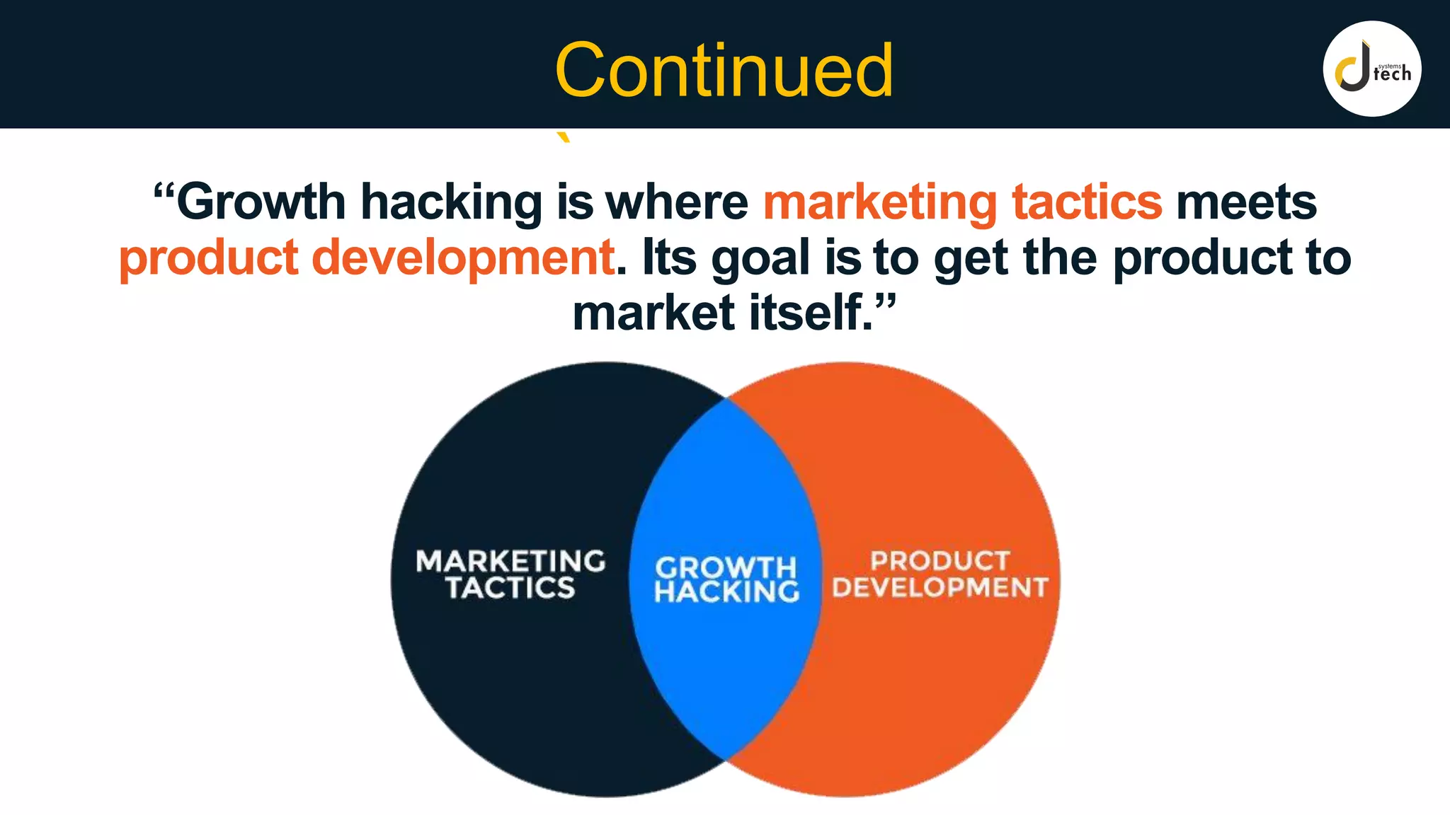 “Growth hacking is where marketing tactics meets
product development. Its goal is to get the product to
market itself.”
Continued
`
 