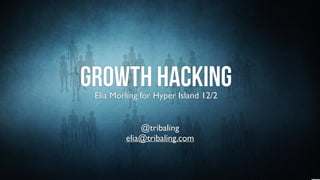 Growth hackingElia Mörling for Hyper Island 12/2
@tribaling
elia@tribaling.com
 