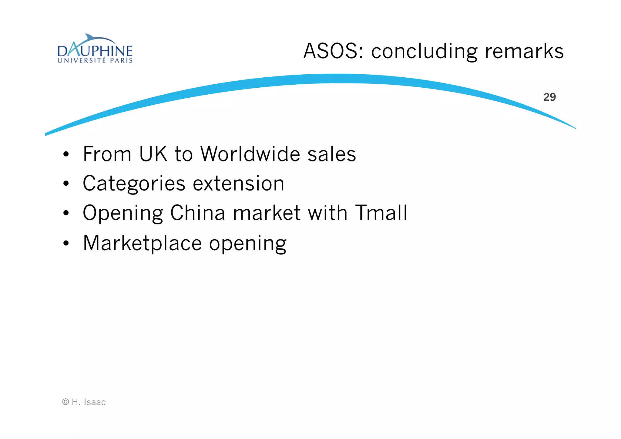 ASOS: concluding remarks
•  From UK to Worldwide sales
•  Categories extension
•  Opening China market with Tmall
•  Marketplace opening
© H. Isaac
29
 