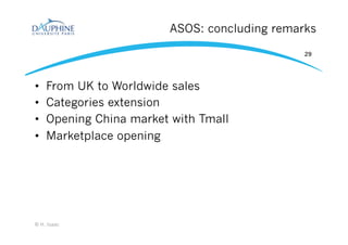 ASOS: concluding remarks
•  From UK to Worldwide sales
•  Categories extension
•  Opening China market with Tmall
•  Marketplace opening
© H. Isaac
29
 