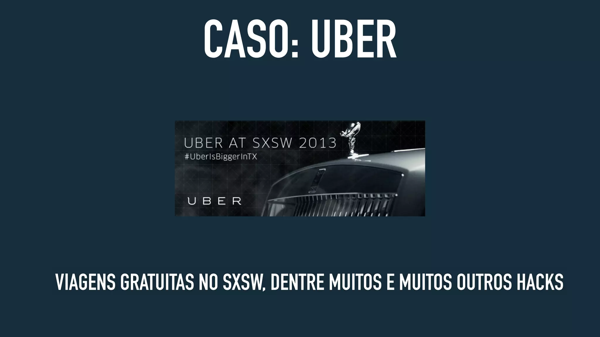 CASO: UBER
VIAGENS GRATUITAS NO SXSW, DENTRE MUITOS E MUITOS OUTROS HACKS
 
