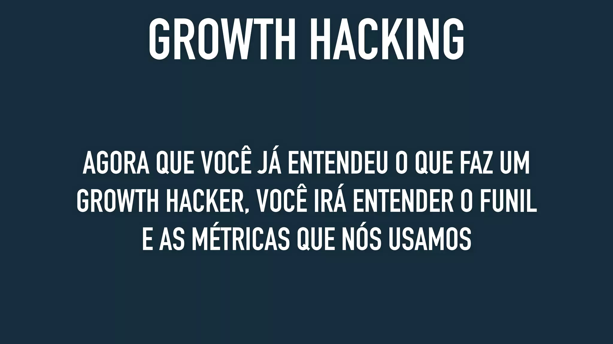 GROWTH HACKING
AGORA QUE VOCÊ JÁ ENTENDEU O QUE FAZ UM
GROWTH HACKER, VOCÊ IRÁ ENTENDER O FUNIL
E AS MÉTRICAS QUE NÓS USAMOS
 