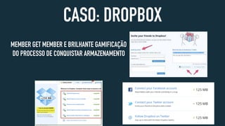 CASO: DROPBOX
MEMBER GET MEMBER E BRILHANTE GAMIFICAÇÃO
DO PROCESSO DE CONQUISTAR ARMAZENAMENTO
 