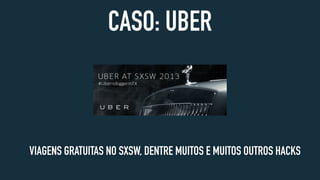 CASO: UBER
VIAGENS GRATUITAS NO SXSW, DENTRE MUITOS E MUITOS OUTROS HACKS
 