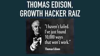 THOMAS EDISON,
GROWTH HACKER RAIZ
 