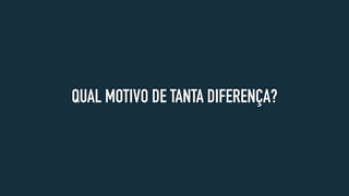 QUAL MOTIVO DE TANTA DIFERENÇA?
 