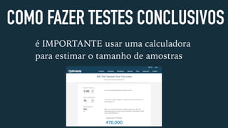 COMO FAZER TESTES CONCLUSIVOS
é IMPORTANTE usar uma calculadora
para estimar o tamanho de amostras
 