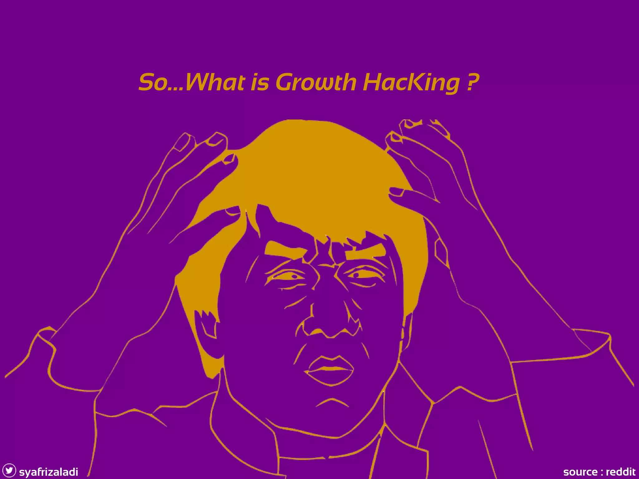So...What is Growth HacKing ?
syafrizaladi source : reddit
 