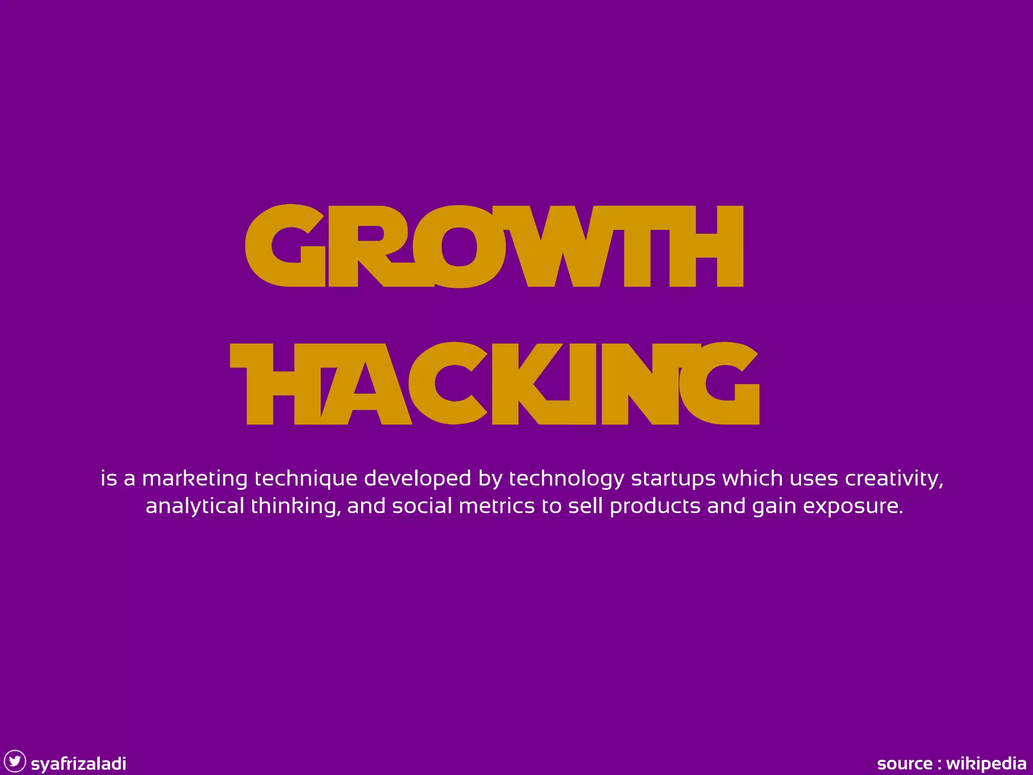 GRoWTH
HACKiNGis a marketing technique developed by technology startups which uses creativity,
analytical thinking, and social metrics to sell products and gain exposure.
syafrizaladi source : wikipedia
 