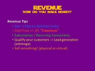 Revenue Tips
• Don’t Rely on AdSense (only)
• Start Free => 2% “Freemium”
• Subscription / Recurring transactions
• Qualif...