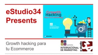 eStudio34
Presents
Growth hacking para
tu Ecommerce
 