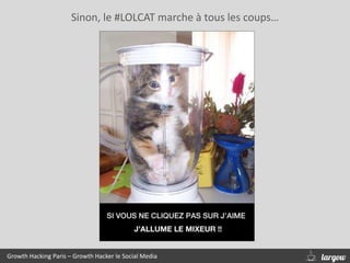 Sinon, le #LOLCAT marche à tous les coups…
Growth Hacking Paris – Growth Hacker le Social Media
 