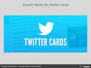 Growth Hacker les Twitter Cards
Growth Hacking Paris – Growth Hacker le Social Media
 