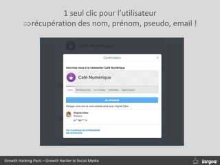 Growth Hacking Paris – Growth Hacker le Social Media
1 seul clic pour l’utilisateur
récupération des nom, prénom, pseudo, email !
 