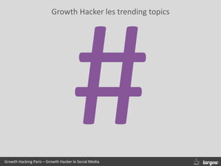 Growth Hacker les trending topics
Growth Hacking Paris – Growth Hacker le Social Media
 