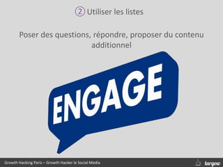 ②Utiliser les listes
Poser des questions, répondre, proposer du contenu
additionnel
Growth Hacking Paris – Growth Hacker le Social Media
 