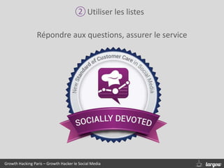 ②Utiliser les listes
Répondre aux questions, assurer le service
Growth Hacking Paris – Growth Hacker le Social Media
 