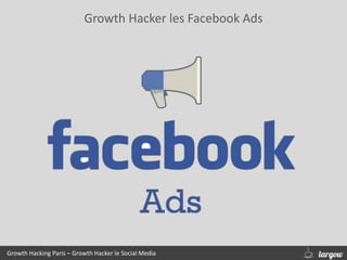 Growth Hacker les Facebook Ads
Growth Hacking Paris – Growth Hacker le Social Media
 