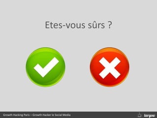 Growth Hacking Paris – Growth Hacker le Social Media
Etes-vous sûrs ?
 