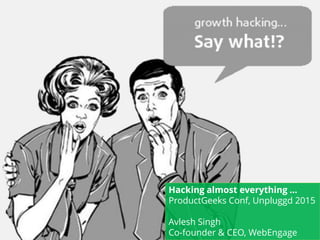Hacking almost everything …
ProductGeeks Conf, Unpluggd 2015
Avlesh Singh
Co-founder & CEO, WebEngage
 