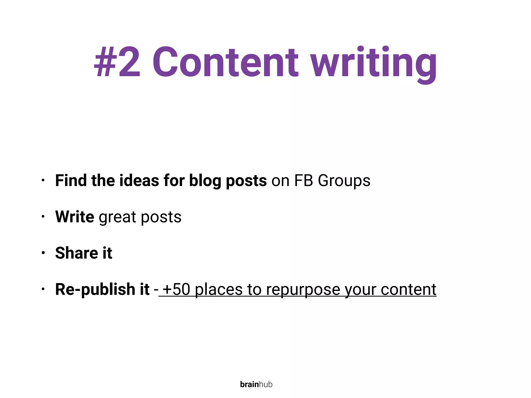 #2 Content writing
• Find the ideas for blog posts on FB Groups
• Write great posts
• Share it
• Re-publish it - +50 places to repurpose your content
brainhub
 