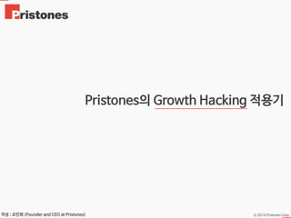Ⓒ 2014 Pristones Corp.작성 : 조민희 (Founder and CEO at Pristones)
Pristones의 Growth Hacking 적용기
 