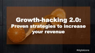 Growth-hacking 2.0:
Proven strategies to increase
your revenue
#digitalzone
 