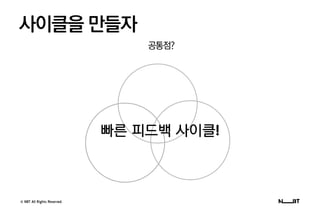 © NBT All Rights Reserved.
공통점?
사이클을 만들자
빠른 피드백 사이클!
 